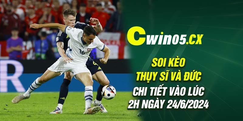 Soi kèo Thụy Sĩ và Đức chi tiết vào lúc 2h ngày 24/6/2024